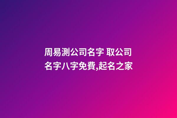 周易測公司名字 取公司名字八字免費,起名之家-第1張-公司起名-玄機派